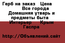 Герб на заказ › Цена ­ 5 000 - Все города Домашняя утварь и предметы быта » Интерьер   . Крым,Гаспра